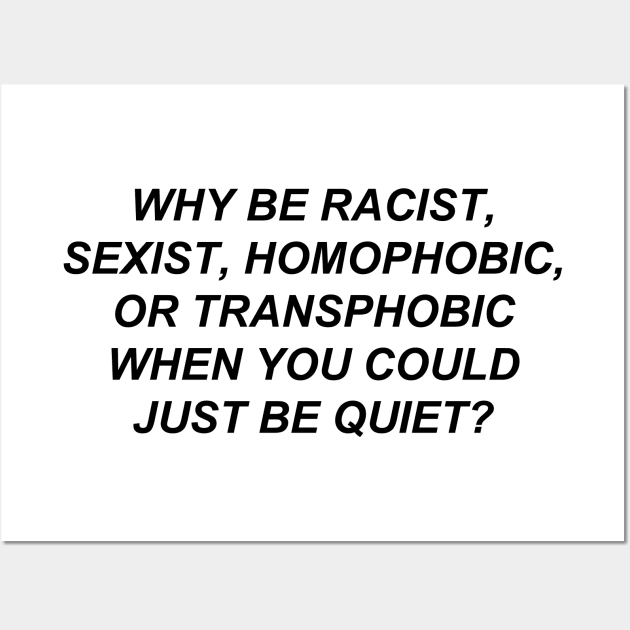 Why Be Racist Sexist Homophobic or Transphobic When You Could Just Be Quiet? Wall Art by bobbooo